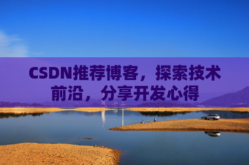 CSDN推荐博客，探索技术前沿，分享开发心得