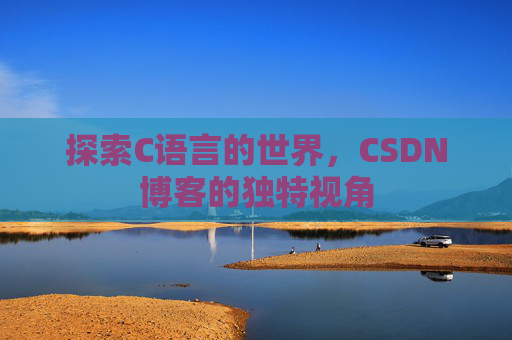 探索C语言的世界，CSDN博客的独特视角