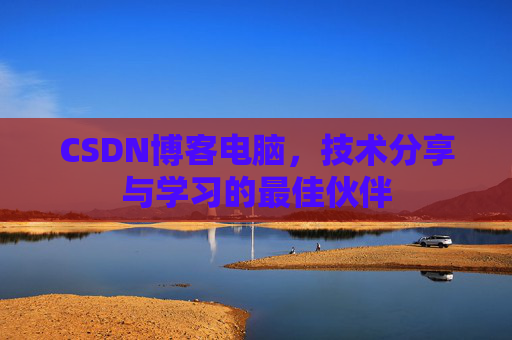 CSDN博客电脑，技术分享与学习的最佳伙伴